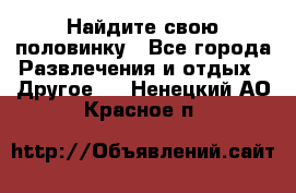 Найдите свою половинку - Все города Развлечения и отдых » Другое   . Ненецкий АО,Красное п.